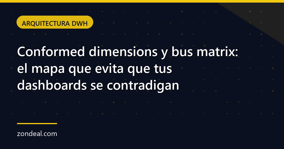 Conformed dimensions y bus matrix: el mapa que evita que tus dashboards se contradigan