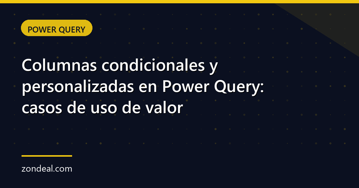 Columnas condicionales y personalizadas en Power Query: casos de uso de valor
