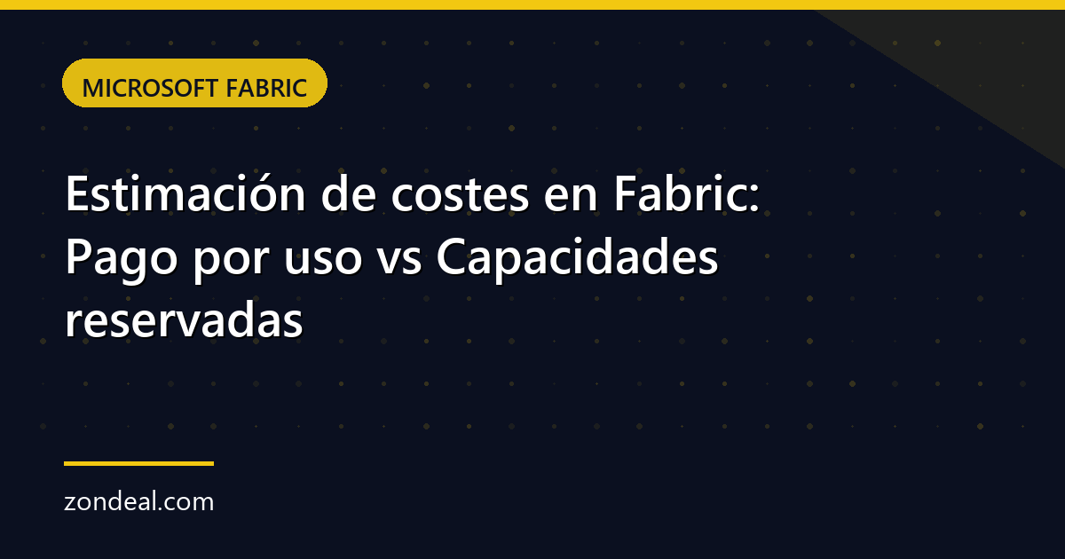 Estimación de costes en Fabric: Pago por uso vs Capacidades reservadas