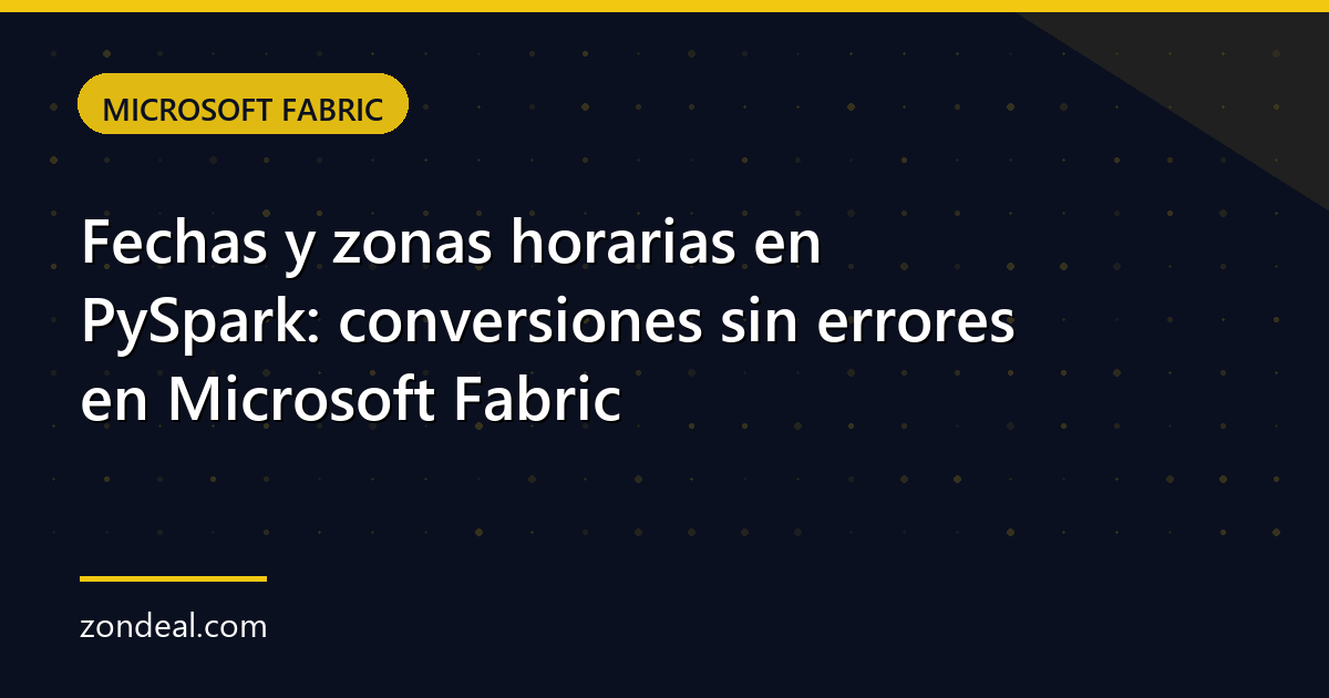 Fechas y zonas horarias en PySpark: conversiones sin errores en Microsoft Fabric