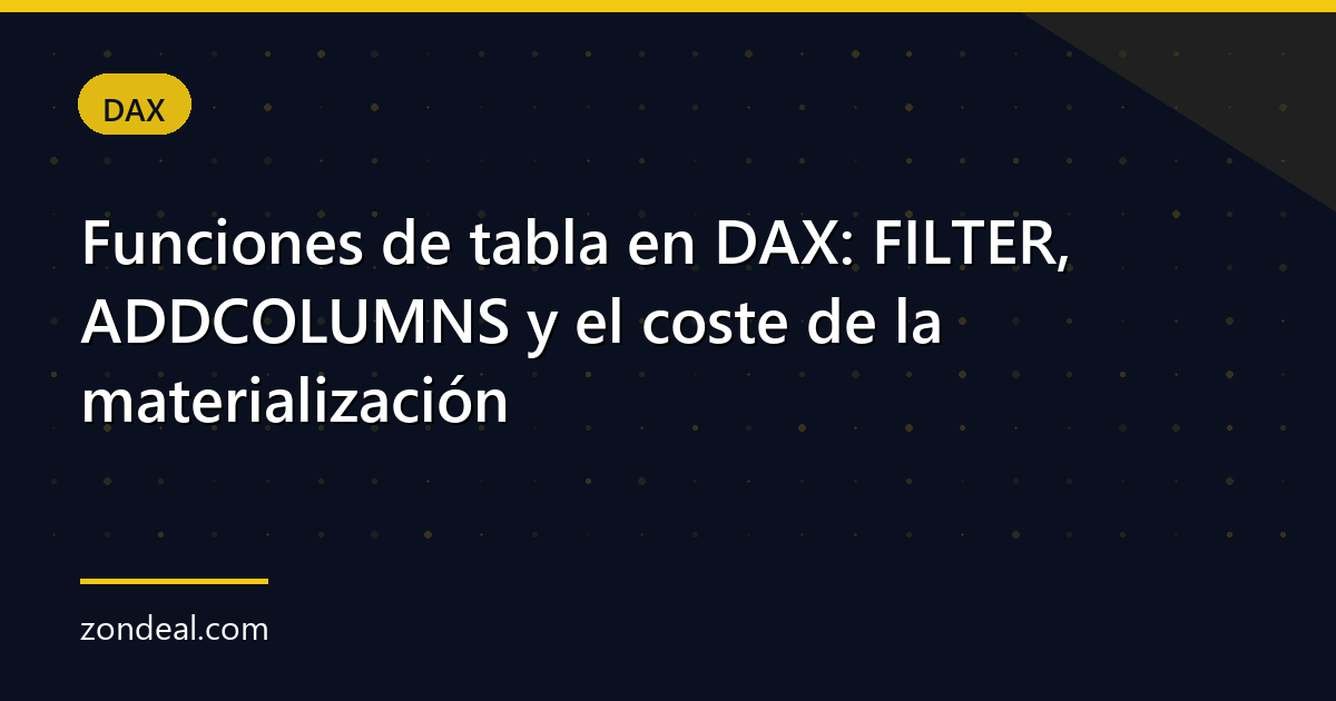 Funciones de tabla en DAX: FILTER, ADDCOLUMNS y el coste de la materialización