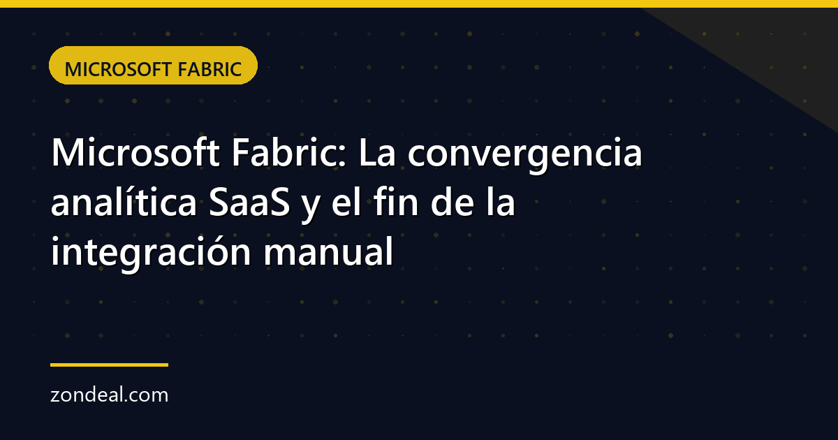 Microsoft Fabric: La convergencia analítica SaaS y el fin de la integración manual