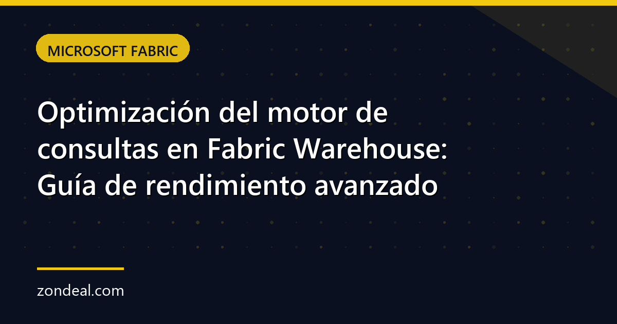 Optimización del motor de consultas en Fabric Warehouse: Guía de rendimiento avanzado