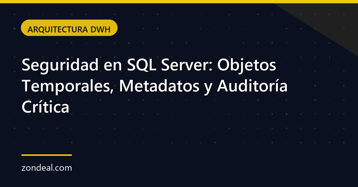 Seguridad en SQL Server: Objetos Temporales, Metadatos y Auditoría Crítica